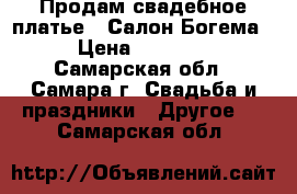 Продам свадебное платье ! Салон Богема. › Цена ­ 15 000 - Самарская обл., Самара г. Свадьба и праздники » Другое   . Самарская обл.